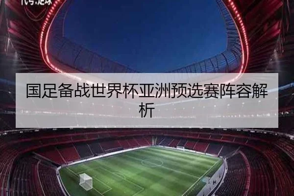 国足备战世界杯亚洲预选赛阵容解析